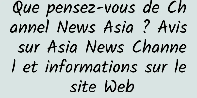 Que pensez-vous de Channel News Asia ? Avis sur Asia News Channel et informations sur le site Web