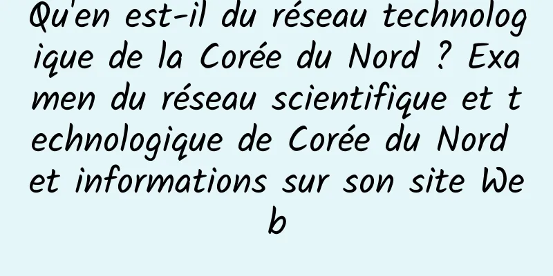 Qu'en est-il du réseau technologique de la Corée du Nord ? Examen du réseau scientifique et technologique de Corée du Nord et informations sur son site Web