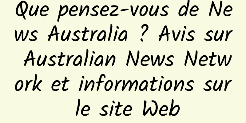 Que pensez-vous de News Australia ? Avis sur Australian News Network et informations sur le site Web