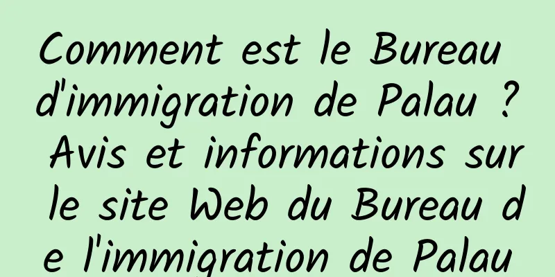 Comment est le Bureau d'immigration de Palau ? Avis et informations sur le site Web du Bureau de l'immigration de Palau
