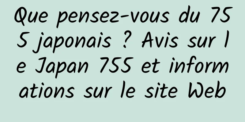 Que pensez-vous du 755 japonais ? Avis sur le Japan 755 et informations sur le site Web
