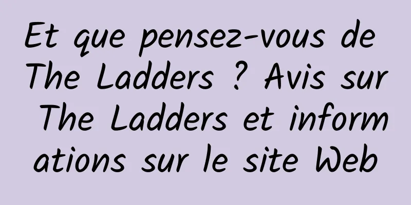 Et que pensez-vous de The Ladders ? Avis sur The Ladders et informations sur le site Web