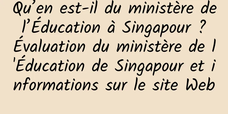 Qu’en est-il du ministère de l’Éducation à Singapour ? Évaluation du ministère de l'Éducation de Singapour et informations sur le site Web