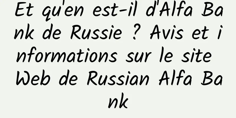 Et qu'en est-il d'Alfa Bank de Russie ? Avis et informations sur le site Web de Russian Alfa Bank
