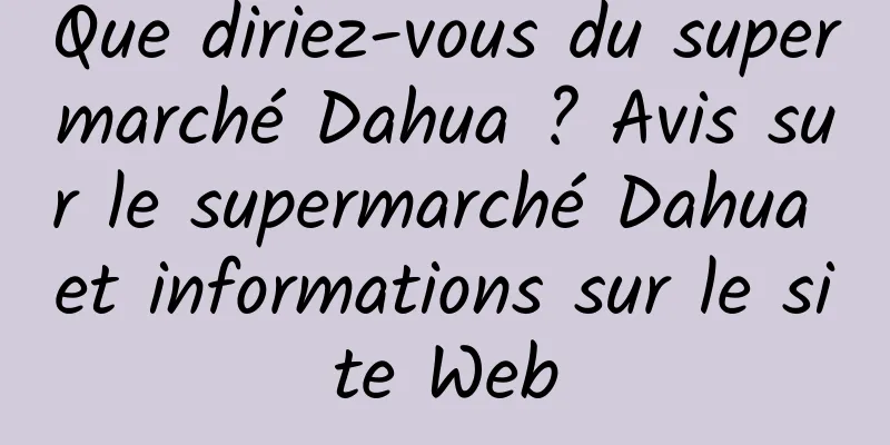 Que diriez-vous du supermarché Dahua ? Avis sur le supermarché Dahua et informations sur le site Web