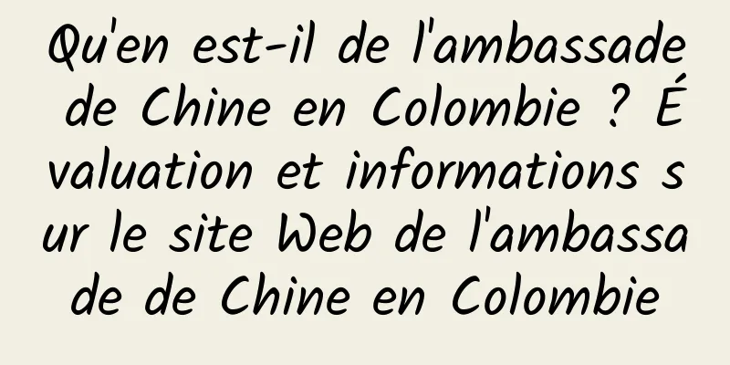 Qu'en est-il de l'ambassade de Chine en Colombie ? Évaluation et informations sur le site Web de l'ambassade de Chine en Colombie