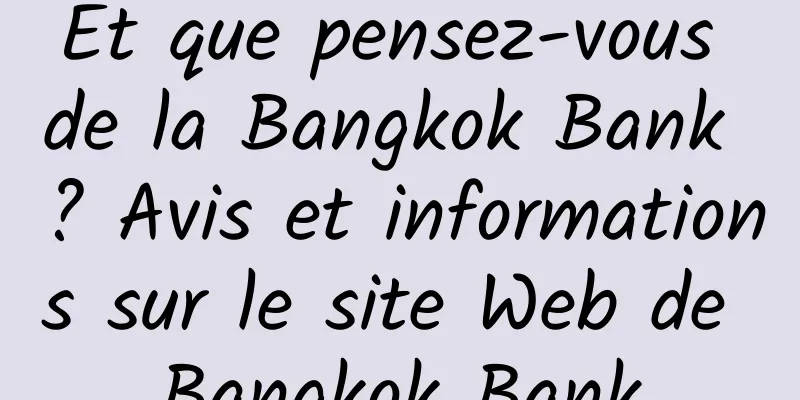 Et que pensez-vous de la Bangkok Bank ? Avis et informations sur le site Web de Bangkok Bank