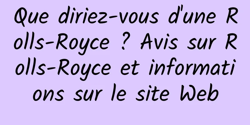 Que diriez-vous d'une Rolls-Royce ? Avis sur Rolls-Royce et informations sur le site Web