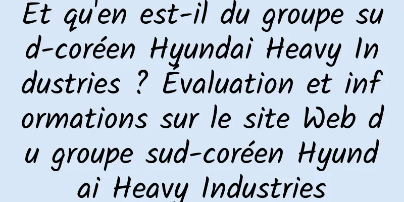 Et qu'en est-il du groupe sud-coréen Hyundai Heavy Industries ? Évaluation et informations sur le site Web du groupe sud-coréen Hyundai Heavy Industries
