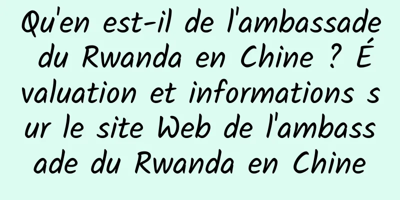 Qu'en est-il de l'ambassade du Rwanda en Chine ? Évaluation et informations sur le site Web de l'ambassade du Rwanda en Chine