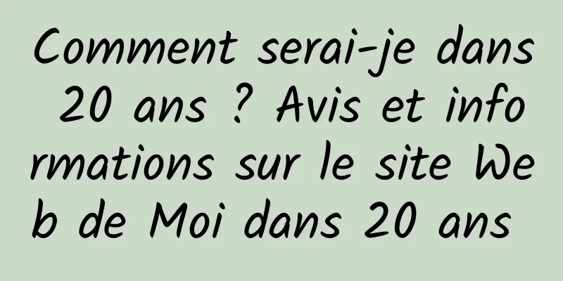 Comment serai-je dans 20 ans ? Avis et informations sur le site Web de Moi dans 20 ans 