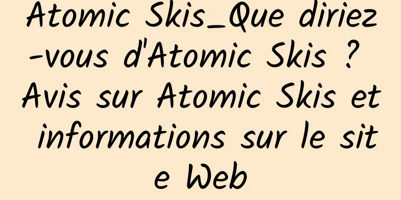 Atomic Skis_Que diriez-vous d'Atomic Skis ? Avis sur Atomic Skis et informations sur le site Web