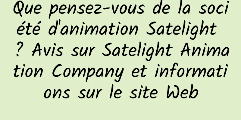 Que pensez-vous de la société d'animation Satelight ? Avis sur Satelight Animation Company et informations sur le site Web