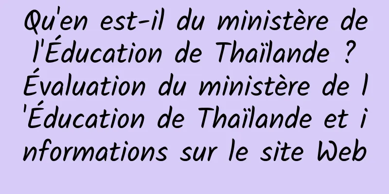 Qu'en est-il du ministère de l'Éducation de Thaïlande ? Évaluation du ministère de l'Éducation de Thaïlande et informations sur le site Web