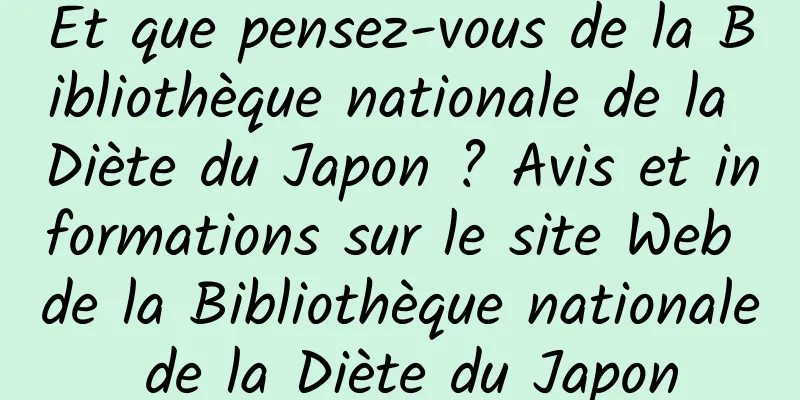 Et que pensez-vous de la Bibliothèque nationale de la Diète du Japon ? Avis et informations sur le site Web de la Bibliothèque nationale de la Diète du Japon