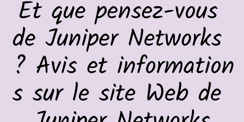 Et que pensez-vous de Juniper Networks ? Avis et informations sur le site Web de Juniper Networks