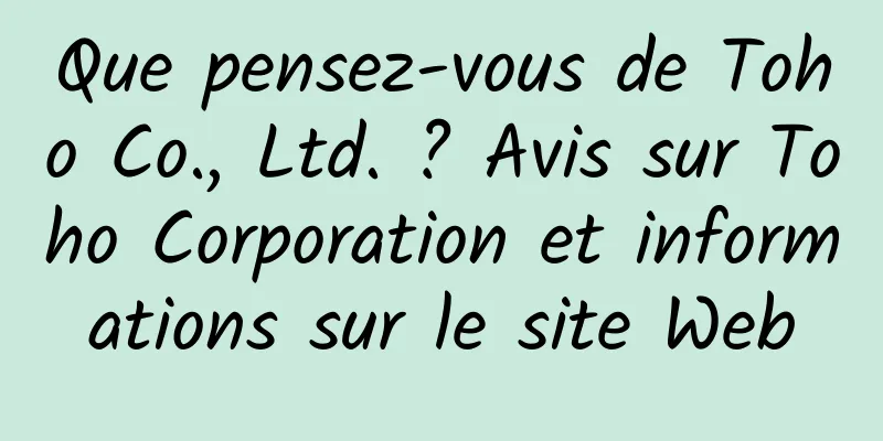 Que pensez-vous de Toho Co., Ltd. ? Avis sur Toho Corporation et informations sur le site Web