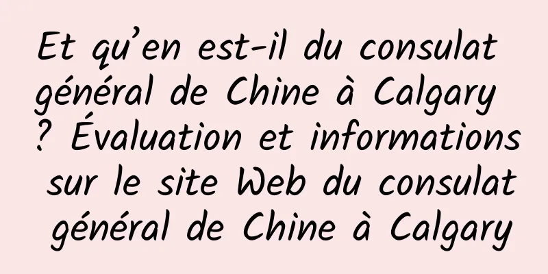 Et qu’en est-il du consulat général de Chine à Calgary ? Évaluation et informations sur le site Web du consulat général de Chine à Calgary