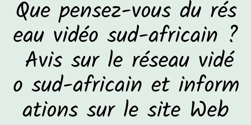 Que pensez-vous du réseau vidéo sud-africain ? Avis sur le réseau vidéo sud-africain et informations sur le site Web