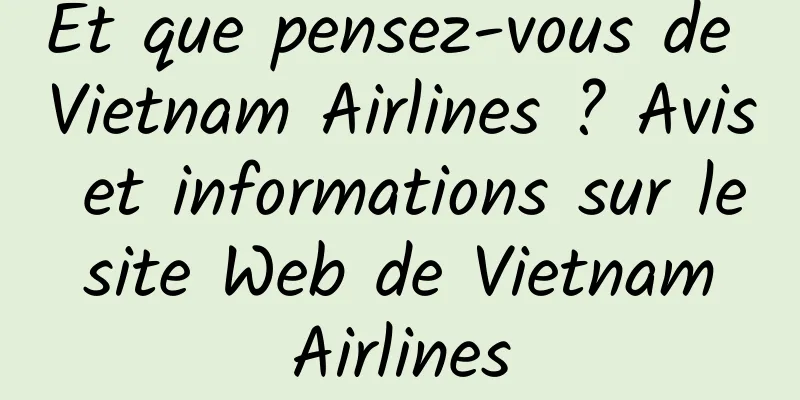 Et que pensez-vous de Vietnam Airlines ? Avis et informations sur le site Web de Vietnam Airlines