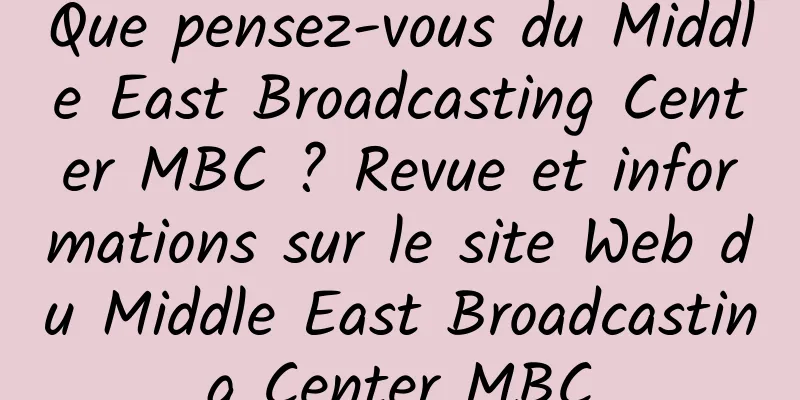 Que pensez-vous du Middle East Broadcasting Center MBC ? Revue et informations sur le site Web du Middle East Broadcasting Center MBC