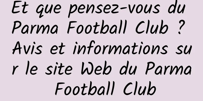 Et que pensez-vous du Parma Football Club ? Avis et informations sur le site Web du Parma Football Club