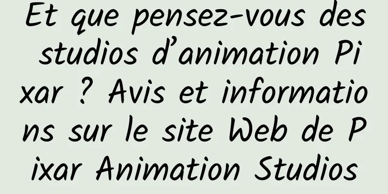 Et que pensez-vous des studios d’animation Pixar ? Avis et informations sur le site Web de Pixar Animation Studios