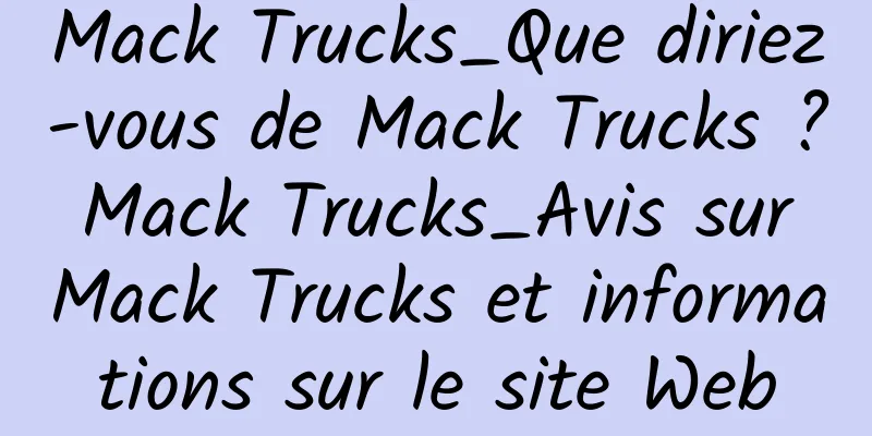 Mack Trucks_Que diriez-vous de Mack Trucks ? Mack Trucks_Avis sur Mack Trucks et informations sur le site Web