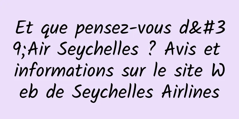 Et que pensez-vous d'Air Seychelles ? Avis et informations sur le site Web de Seychelles Airlines