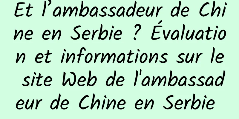 Et l’ambassadeur de Chine en Serbie ? Évaluation et informations sur le site Web de l'ambassadeur de Chine en Serbie 
