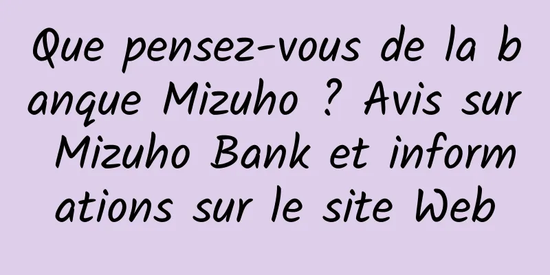 Que pensez-vous de la banque Mizuho ? Avis sur Mizuho Bank et informations sur le site Web