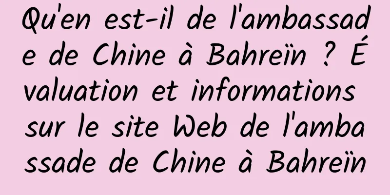 Qu'en est-il de l'ambassade de Chine à Bahreïn ? Évaluation et informations sur le site Web de l'ambassade de Chine à Bahreïn