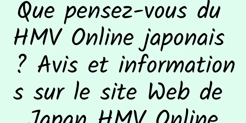 Que pensez-vous du HMV Online japonais ? Avis et informations sur le site Web de Japan HMV Online