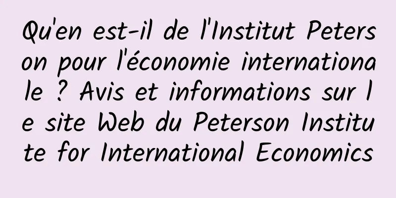 Qu'en est-il de l'Institut Peterson pour l'économie internationale ? Avis et informations sur le site Web du Peterson Institute for International Economics