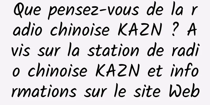 Que pensez-vous de la radio chinoise KAZN ? Avis sur la station de radio chinoise KAZN et informations sur le site Web