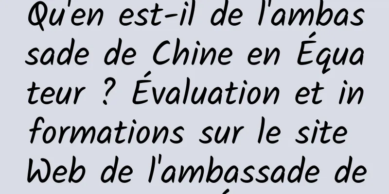 Qu'en est-il de l'ambassade de Chine en Équateur ? Évaluation et informations sur le site Web de l'ambassade de Chine en Équateur