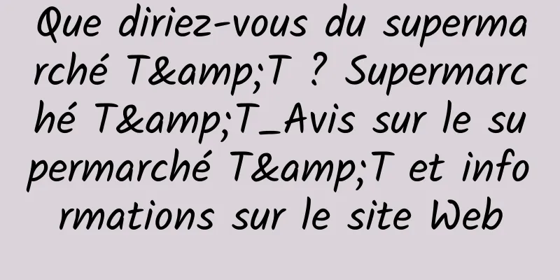 Que diriez-vous du supermarché T&T ? Supermarché T&T_Avis sur le supermarché T&T et informations sur le site Web