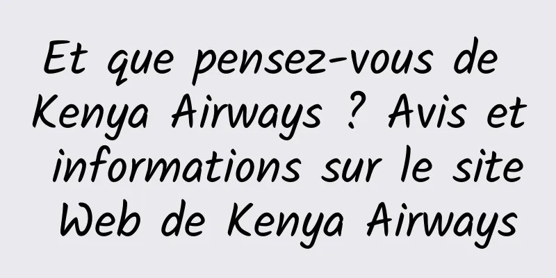 Et que pensez-vous de Kenya Airways ? Avis et informations sur le site Web de Kenya Airways