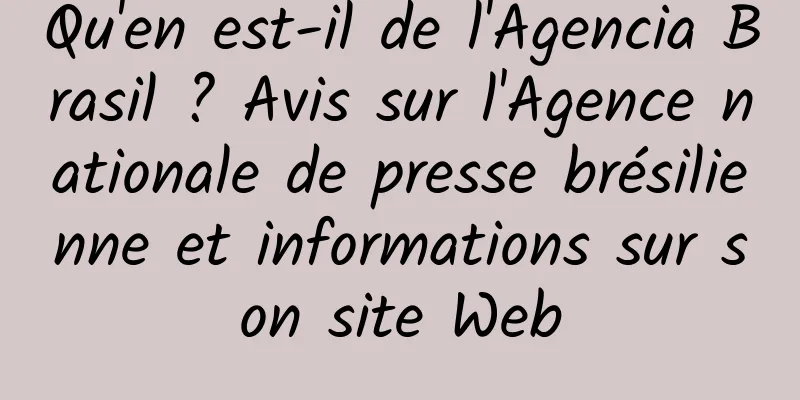 Qu'en est-il de l'Agencia Brasil ? Avis sur l'Agence nationale de presse brésilienne et informations sur son site Web