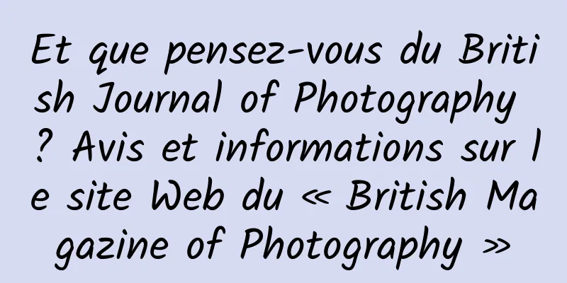 Et que pensez-vous du British Journal of Photography ? Avis et informations sur le site Web du « British Magazine of Photography »