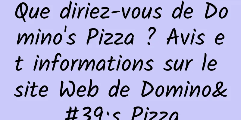 Que diriez-vous de Domino's Pizza ? Avis et informations sur le site Web de Domino's Pizza