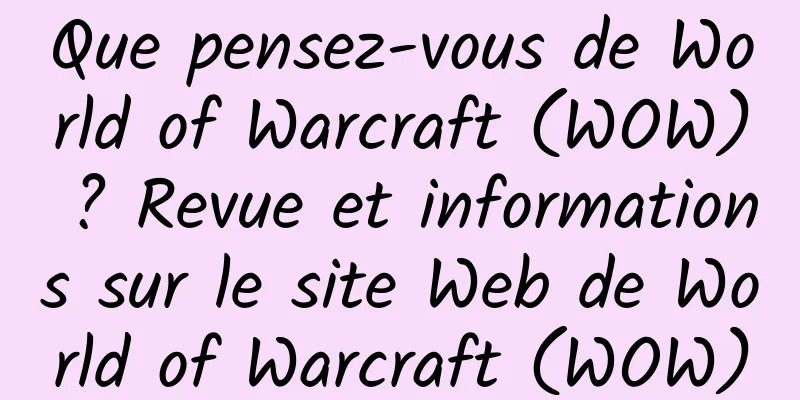 Que pensez-vous de World of Warcraft (WOW) ? Revue et informations sur le site Web de World of Warcraft (WOW)