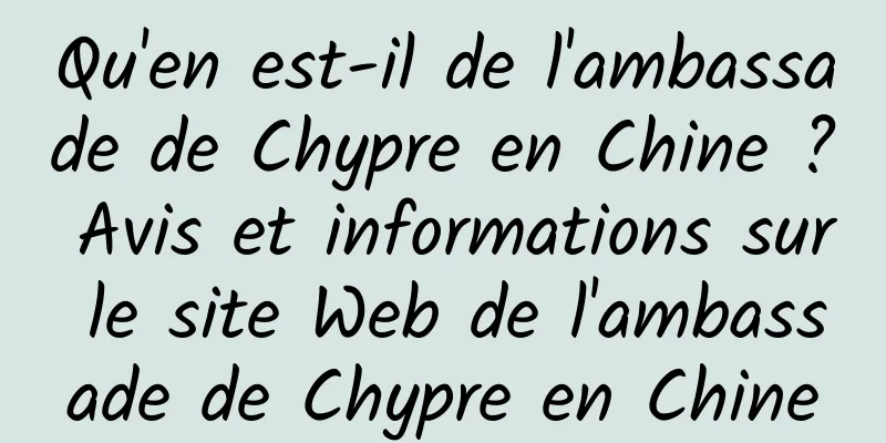 Qu'en est-il de l'ambassade de Chypre en Chine ? Avis et informations sur le site Web de l'ambassade de Chypre en Chine