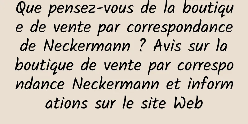 Que pensez-vous de la boutique de vente par correspondance de Neckermann ? Avis sur la boutique de vente par correspondance Neckermann et informations sur le site Web