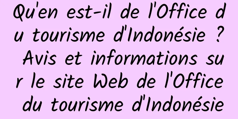 Qu'en est-il de l'Office du tourisme d'Indonésie ? Avis et informations sur le site Web de l'Office du tourisme d'Indonésie