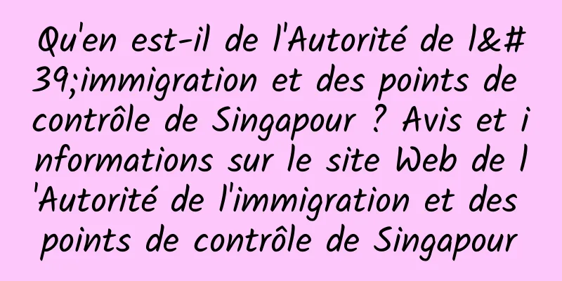 Qu'en est-il de l'Autorité de l'immigration et des points de contrôle de Singapour ? Avis et informations sur le site Web de l'Autorité de l'immigration et des points de contrôle de Singapour