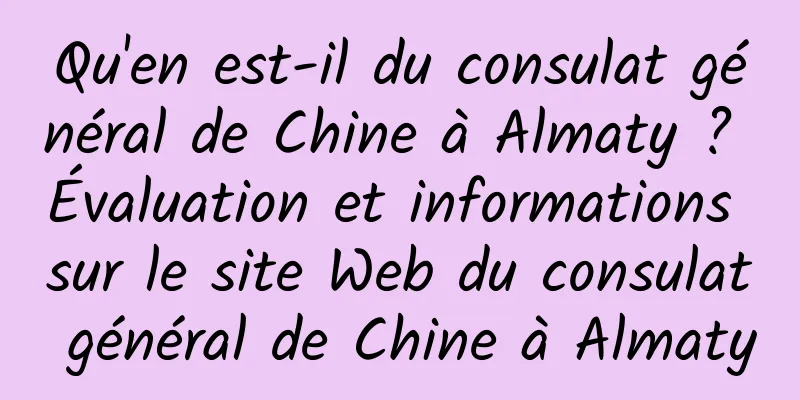 Qu'en est-il du consulat général de Chine à Almaty ? Évaluation et informations sur le site Web du consulat général de Chine à Almaty