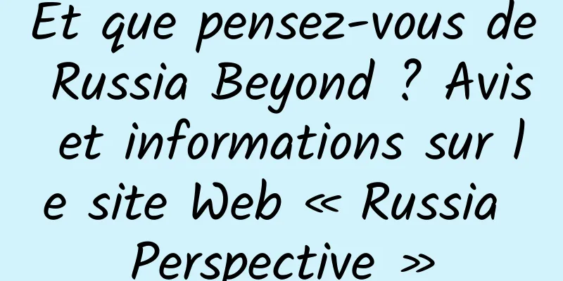 Et que pensez-vous de Russia Beyond ? Avis et informations sur le site Web « Russia Perspective »