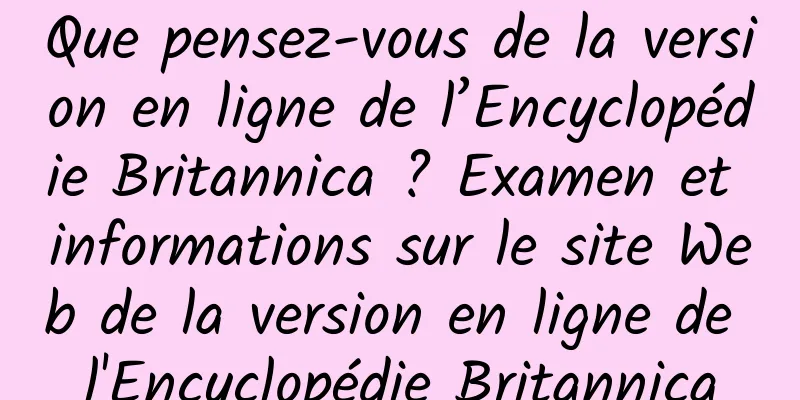 Que pensez-vous de la version en ligne de l’Encyclopédie Britannica ? Examen et informations sur le site Web de la version en ligne de l'Encyclopédie Britannica