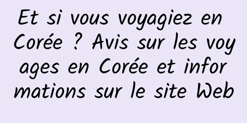 Et si vous voyagiez en Corée ? Avis sur les voyages en Corée et informations sur le site Web